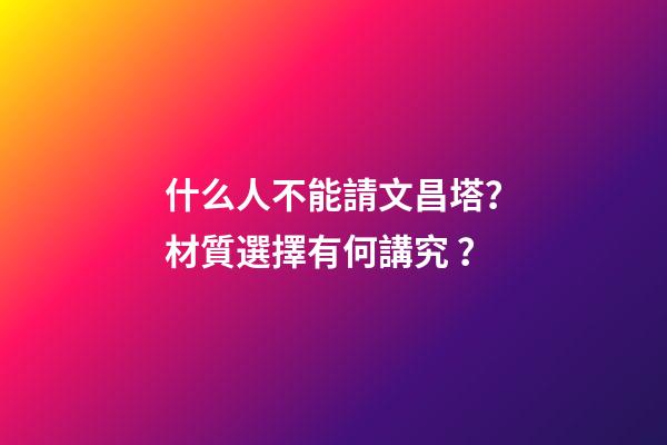 什么人不能請文昌塔？材質選擇有何講究？